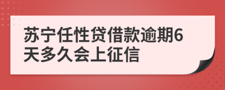 苏宁任性贷借款逾期6天多久会上征信