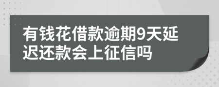 有钱花借款逾期9天延迟还款会上征信吗