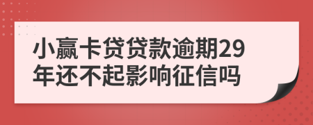 小赢卡贷贷款逾期29年还不起影响征信吗