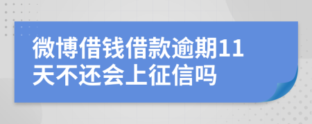 微博借钱借款逾期11天不还会上征信吗