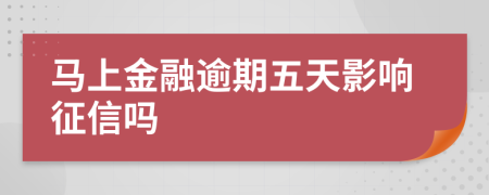 马上金融逾期五天影响征信吗