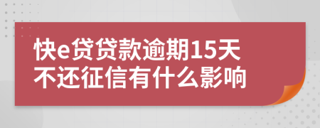 快e贷贷款逾期15天不还征信有什么影响