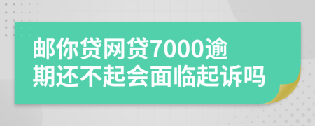 邮你贷网贷7000逾期还不起会面临起诉吗