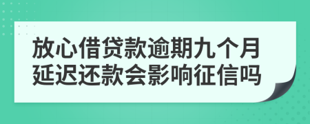 放心借贷款逾期九个月延迟还款会影响征信吗