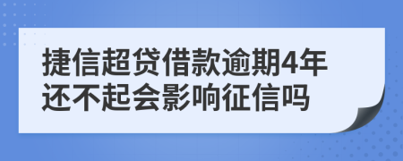 捷信超贷借款逾期4年还不起会影响征信吗