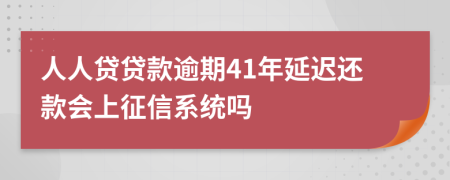 人人贷贷款逾期41年延迟还款会上征信系统吗