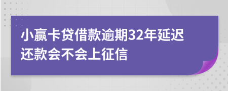 小赢卡贷借款逾期32年延迟还款会不会上征信