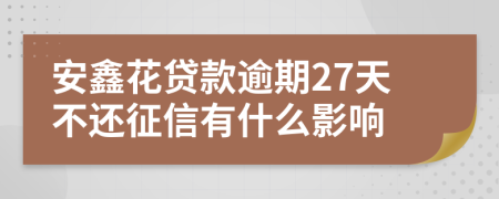 安鑫花贷款逾期27天不还征信有什么影响