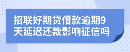 招联好期贷借款逾期9天延迟还款影响征信吗