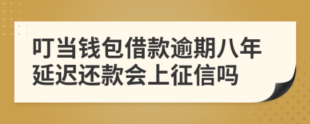 叮当钱包借款逾期八年延迟还款会上征信吗