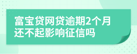 富宝贷网贷逾期2个月还不起影响征信吗