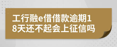 工行融e借借款逾期18天还不起会上征信吗