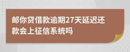 邮你贷借款逾期27天延迟还款会上征信系统吗