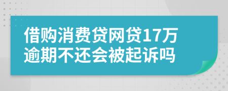 借购消费贷网贷17万逾期不还会被起诉吗