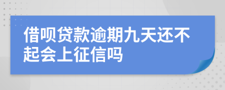 借呗贷款逾期九天还不起会上征信吗