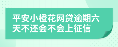 平安小橙花网贷逾期六天不还会不会上征信