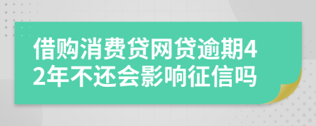 借购消费贷网贷逾期42年不还会影响征信吗