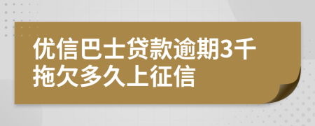 优信巴士贷款逾期3千拖欠多久上征信