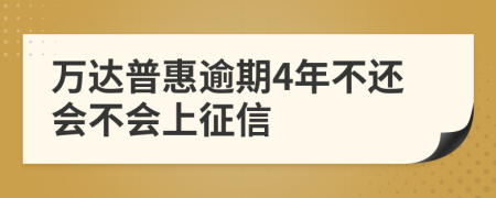 万达普惠逾期4年不还会不会上征信