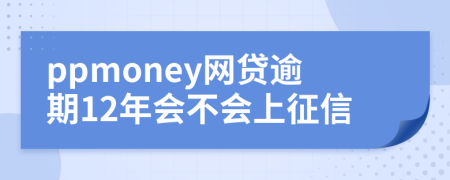 ppmoney网贷逾期12年会不会上征信