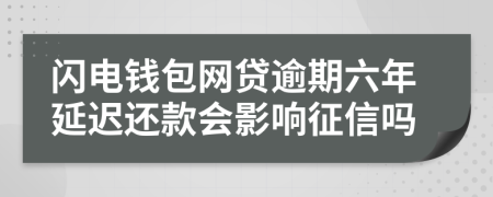 闪电钱包网贷逾期六年延迟还款会影响征信吗