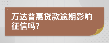 万达普惠贷款逾期影响征信吗？