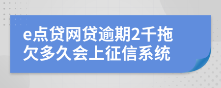 e点贷网贷逾期2千拖欠多久会上征信系统