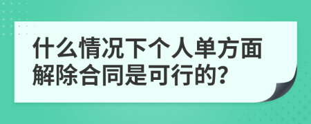 什么情况下个人单方面解除合同是可行的？
