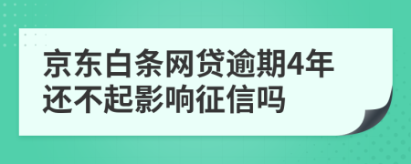 京东白条网贷逾期4年还不起影响征信吗