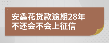 安鑫花贷款逾期28年不还会不会上征信