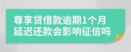 尊享贷借款逾期1个月延迟还款会影响征信吗