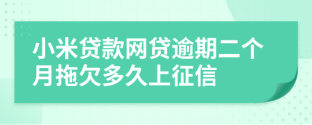 小米贷款网贷逾期二个月拖欠多久上征信