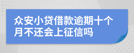 众安小贷借款逾期十个月不还会上征信吗