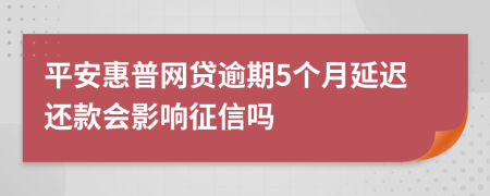 平安惠普网贷逾期5个月延迟还款会影响征信吗