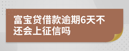 富宝贷借款逾期6天不还会上征信吗