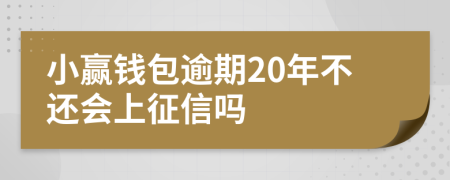 小赢钱包逾期20年不还会上征信吗