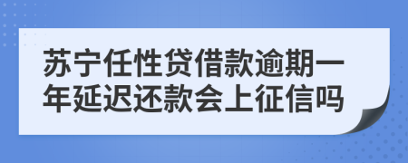 苏宁任性贷借款逾期一年延迟还款会上征信吗