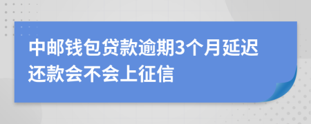 中邮钱包贷款逾期3个月延迟还款会不会上征信