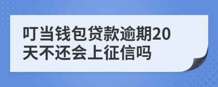 叮当钱包贷款逾期20天不还会上征信吗