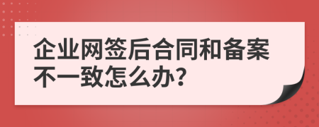 企业网签后合同和备案不一致怎么办？