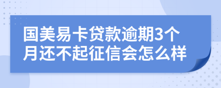 国美易卡贷款逾期3个月还不起征信会怎么样