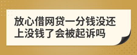 放心借网贷一分钱没还上没钱了会被起诉吗