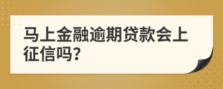 马上金融逾期贷款会上征信吗？