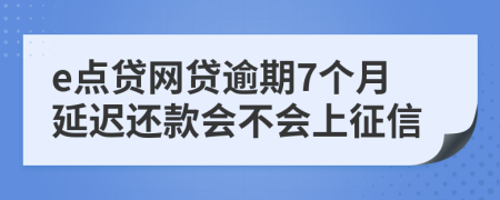 e点贷网贷逾期7个月延迟还款会不会上征信