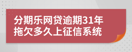 分期乐网贷逾期31年拖欠多久上征信系统