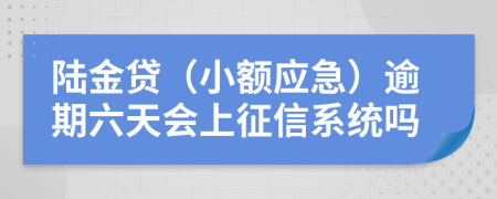 陆金贷（小额应急）逾期六天会上征信系统吗