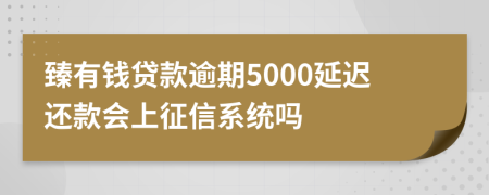 臻有钱贷款逾期5000延迟还款会上征信系统吗