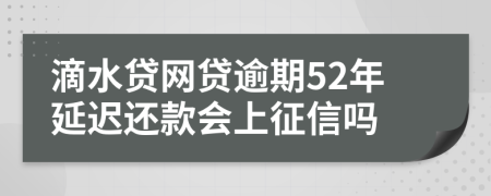 滴水贷网贷逾期52年延迟还款会上征信吗