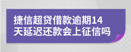 捷信超贷借款逾期14天延迟还款会上征信吗