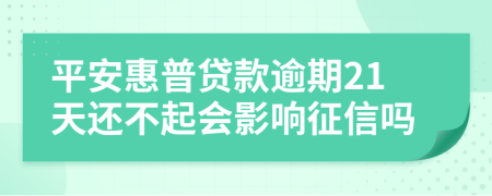 平安惠普贷款逾期21天还不起会影响征信吗